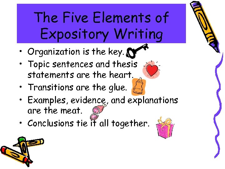 The Five Elements of Expository Writing • Organization is the key. • Topic sentences