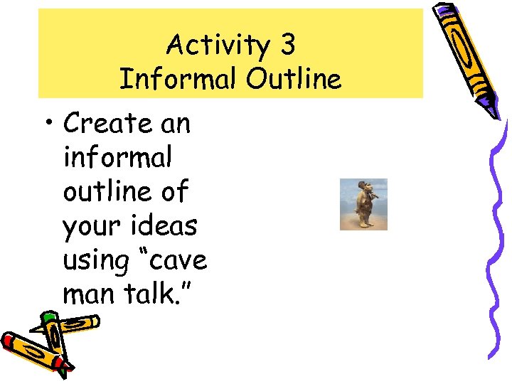 Activity 3 Informal Outline • Create an informal outline of your ideas using “cave