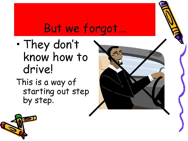 But we forgot… • They don’t know how to drive! This is a way