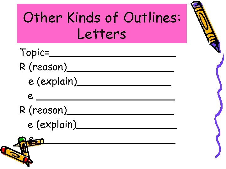 Other Kinds of Outlines: Letters Topic=__________ R (reason)_________ e (explain)________ e ___________ 