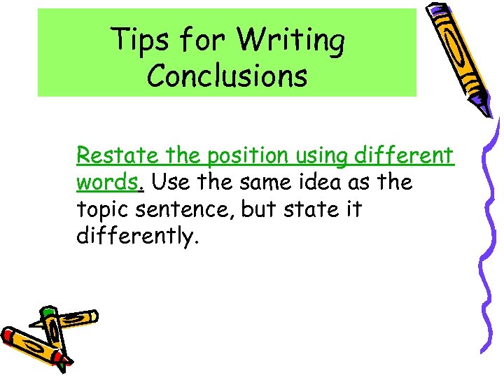 Tips for Writing Conclusions Restate the position using different words. Use the same idea