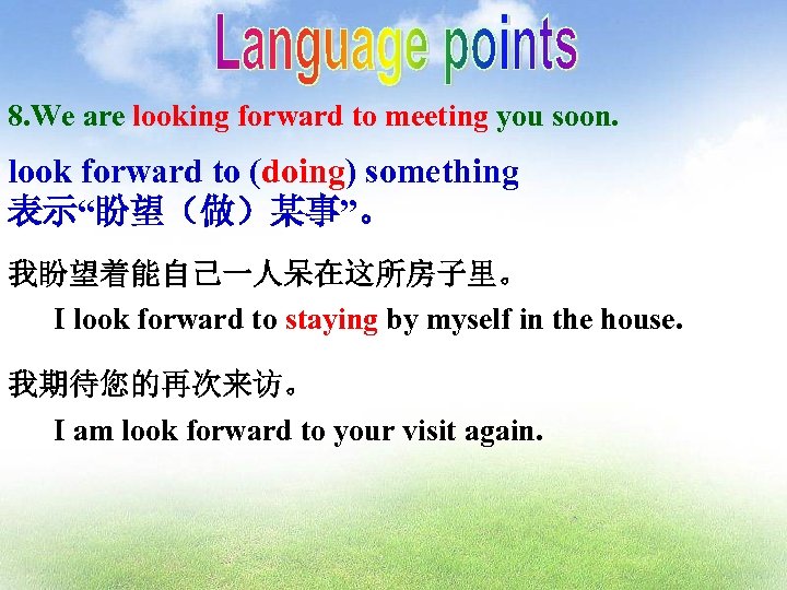 8. We are looking forward to meeting you soon. look forward to (doing) something