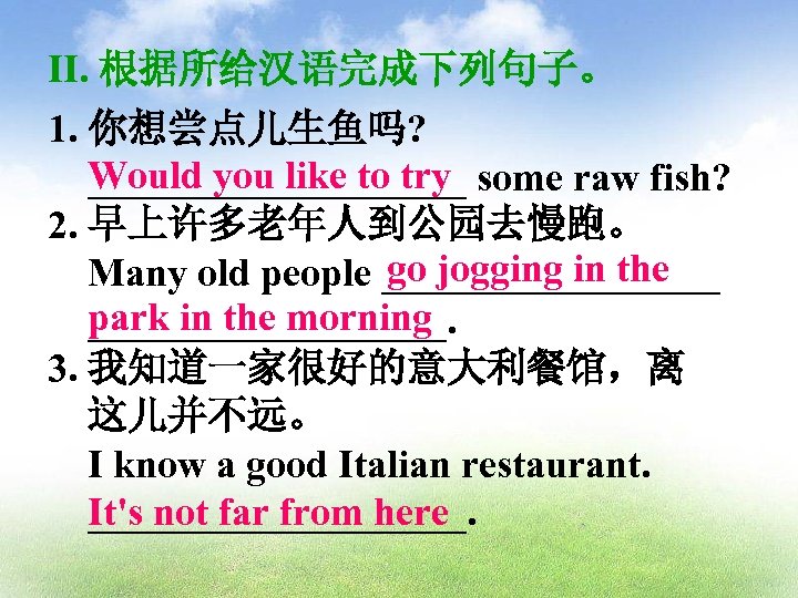 II. 根据所给汉语完成下列句子。 1. 你想尝点儿生鱼吗? Would you like to try some raw fish? __________ 2.