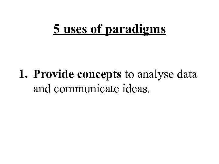 5 uses of paradigms 1. Provide concepts to analyse data and communicate ideas. 