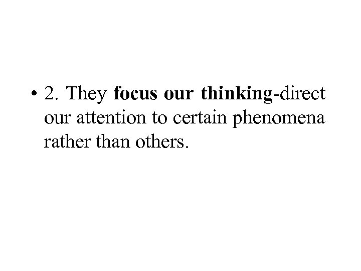  • 2. They focus our thinking-direct our attention to certain phenomena rather than