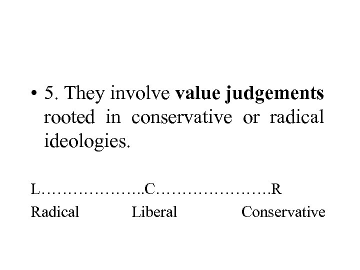  • 5. They involve value judgements rooted in conservative or radical ideologies. L……………….