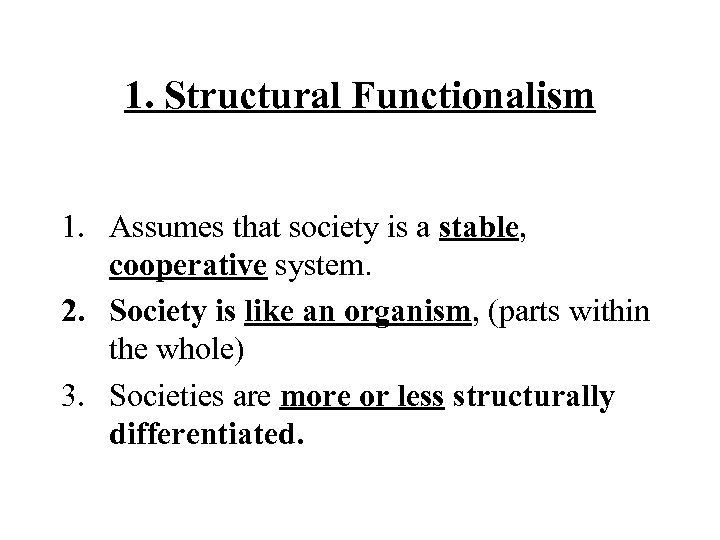 1. Structural Functionalism 1. Assumes that society is a stable, cooperative system. 2. Society