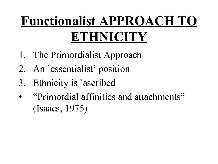 Functionalist APPROACH TO ETHNICITY 1. 2. 3. • The Primordialist Approach An `essentialist’ position
