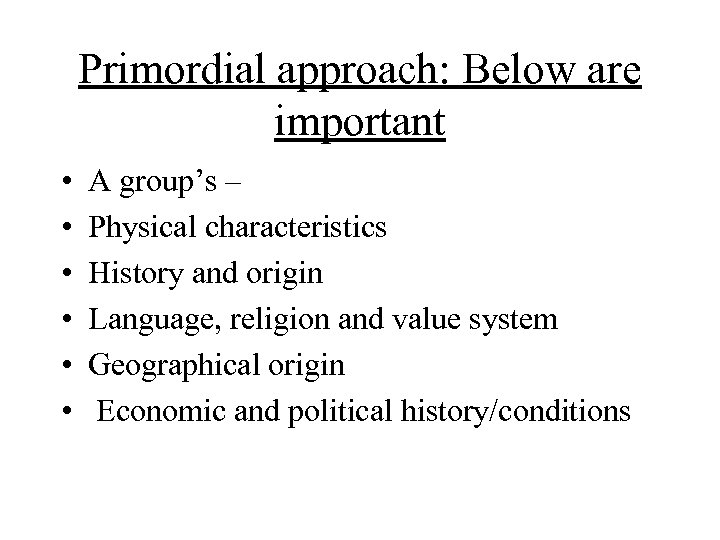 Primordial approach: Below are important • • • A group’s – Physical characteristics History