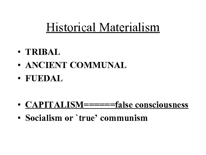 Historical Materialism • TRIBAL • ANCIENT COMMUNAL • FUEDAL • CAPITALISM======false consciousness • Socialism