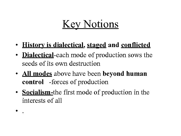 Key Notions • History is dialectical, staged and conflicted • Dialectical-each mode of production