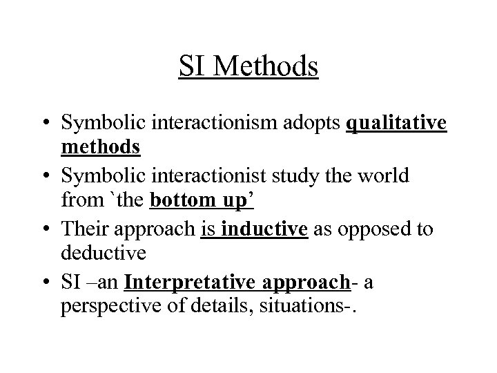 SI Methods • Symbolic interactionism adopts qualitative methods • Symbolic interactionist study the world