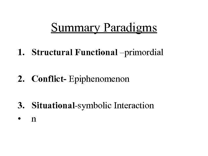 Summary Paradigms 1. Structural Functional –primordial 2. Conflict- Epiphenomenon 3. Situational-symbolic Interaction • n