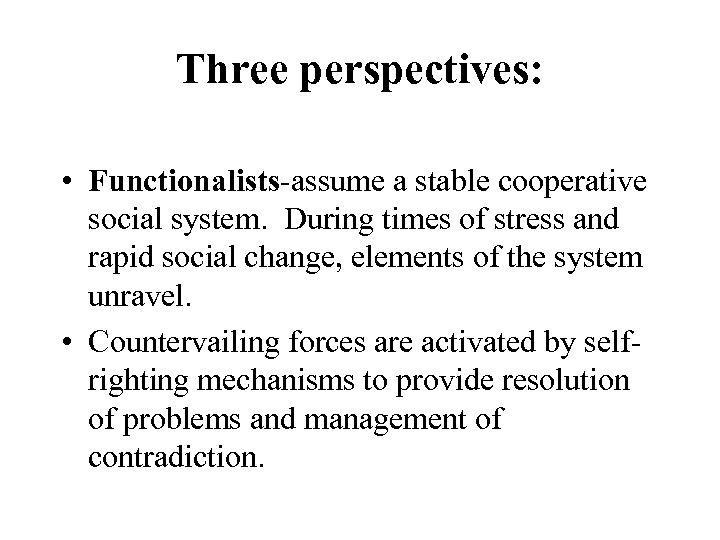 Three perspectives: • Functionalists-assume a stable cooperative social system. During times of stress and