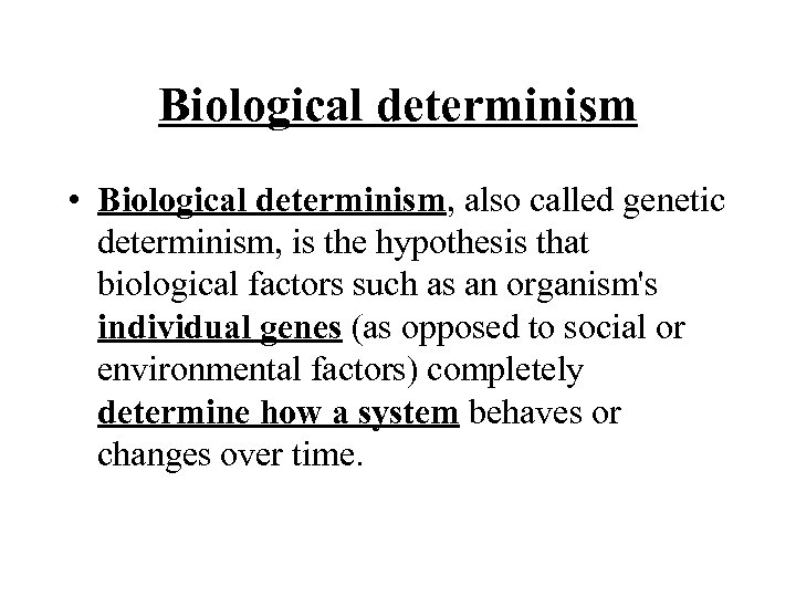 Biological determinism • Biological determinism, also called genetic determinism, is the hypothesis that biological