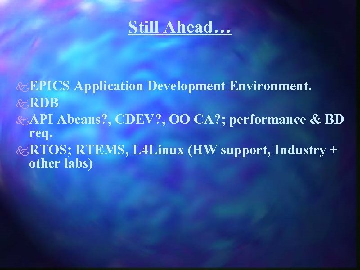 Still Ahead… k. EPICS Application Development Environment. k. RDB k. API Abeans? , CDEV?