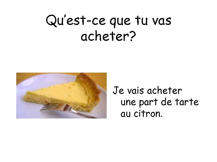 Qu’est-ce que tu vas acheter? Je vais acheter une part de tarte au citron.