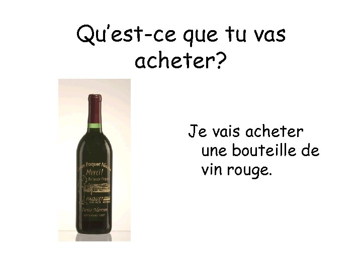 Qu’est-ce que tu vas acheter? Je vais acheter une bouteille de vin rouge. 