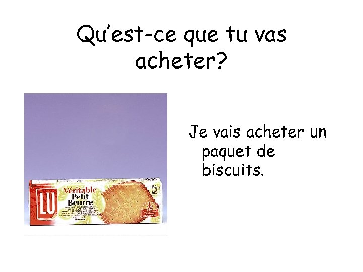 Qu’est-ce que tu vas acheter? Je vais acheter un paquet de biscuits. 