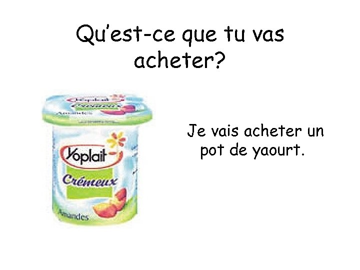 Qu’est-ce que tu vas acheter? Je vais acheter un pot de yaourt. 