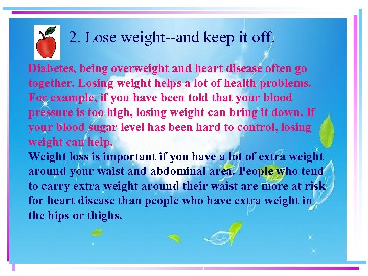 2. Lose weight--and keep it off. Diabetes, being overweight and heart disease often go