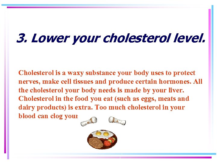 3. Lower your cholesterol level. Cholesterol is a waxy substance your body uses to