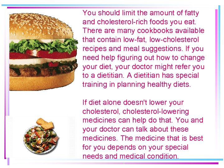 You should limit the amount of fatty and cholesterol-rich foods you eat. There are