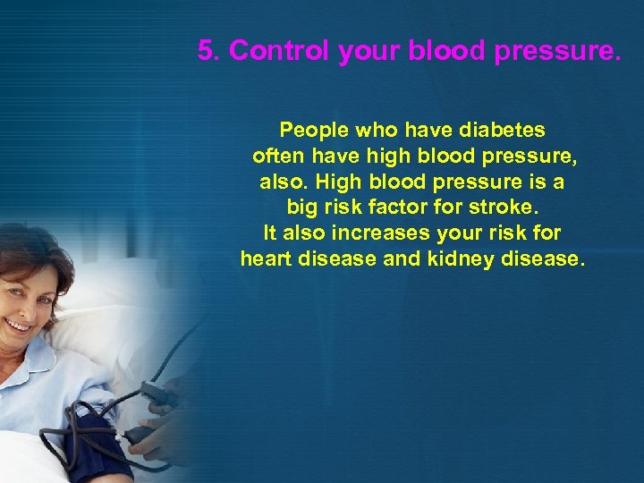 5. Control your blood pressure. People who have diabetes often have high blood pressure,