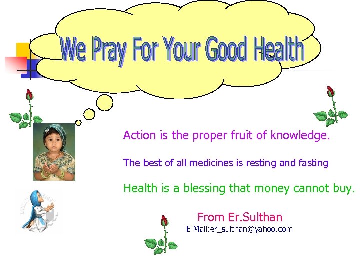 n Action is the proper fruit of knowledge. The best of all medicines is