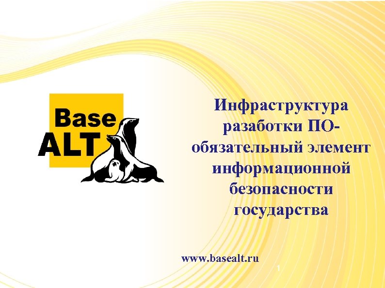 Инфраструктура разаботки ПОобязательный элемент информационной безопасности государства www. basealt. ru 1 