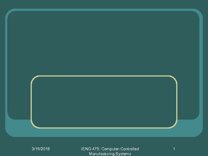 3/16/2018 IENG 475: Computer-Controlled Manufacturing Systems 1 