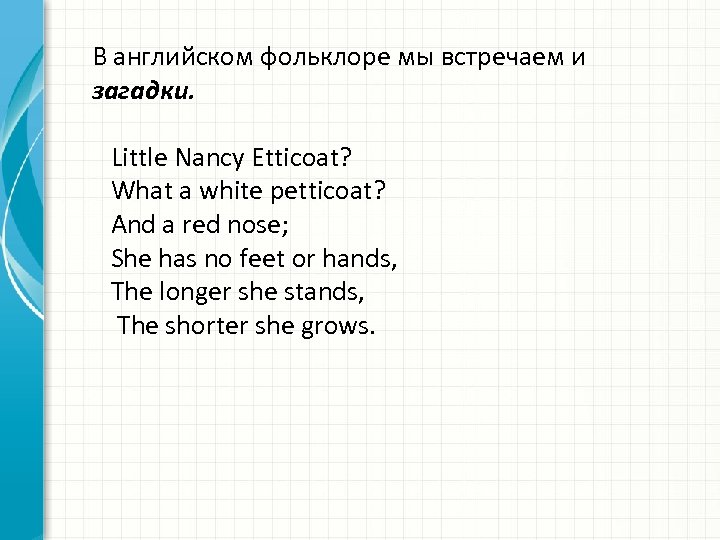 В английском фольклоре мы встречаем и загадки. Little Nancy Etticoat? What a white petticoat?