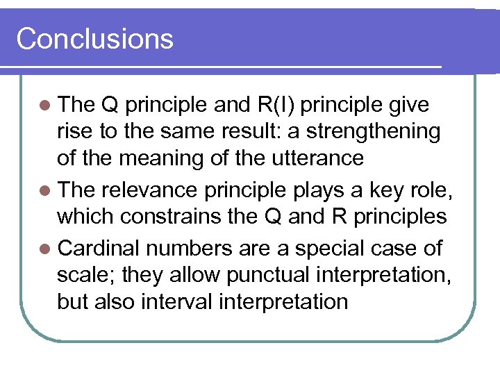 Conclusions l The Q principle and R(I) principle give rise to the same result: