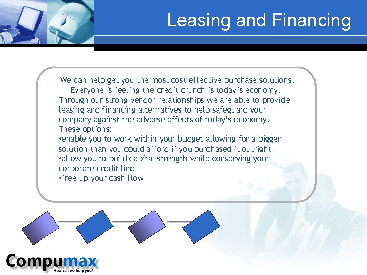 Leasing and Financing We can help get you the most cost effective purchase solutions.