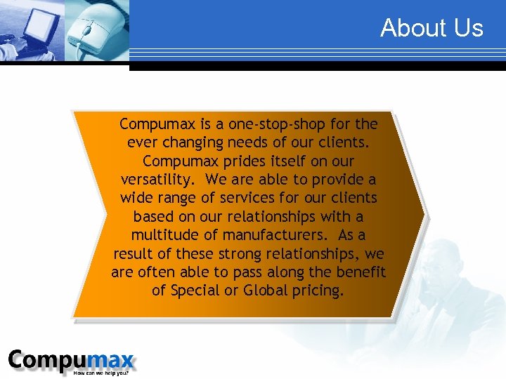 About Us Compumax is a one-stop-shop for the ever changing needs of our clients.
