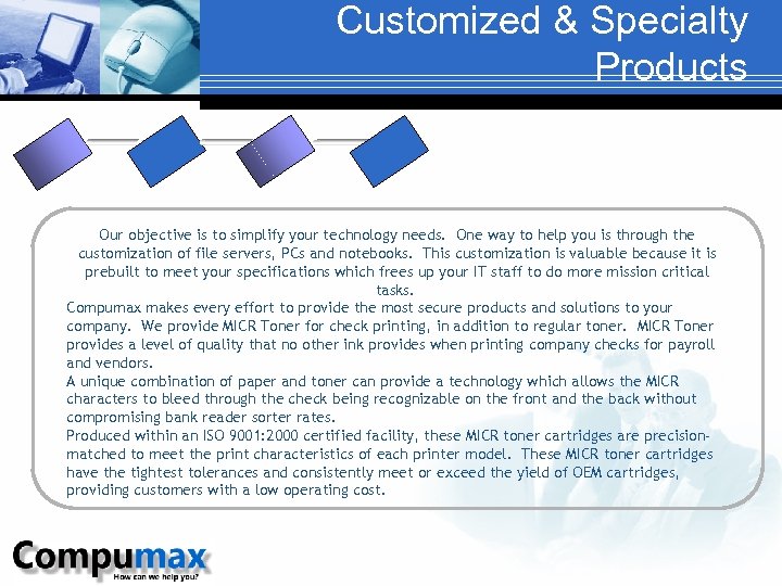 Customized & Specialty Products Our objective is to simplify your technology needs. One way