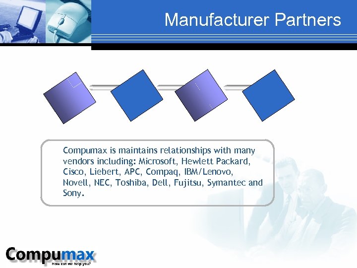 Manufacturer Partners Compumax is maintains relationships with many vendors including: Microsoft, Hewlett Packard, Cisco,