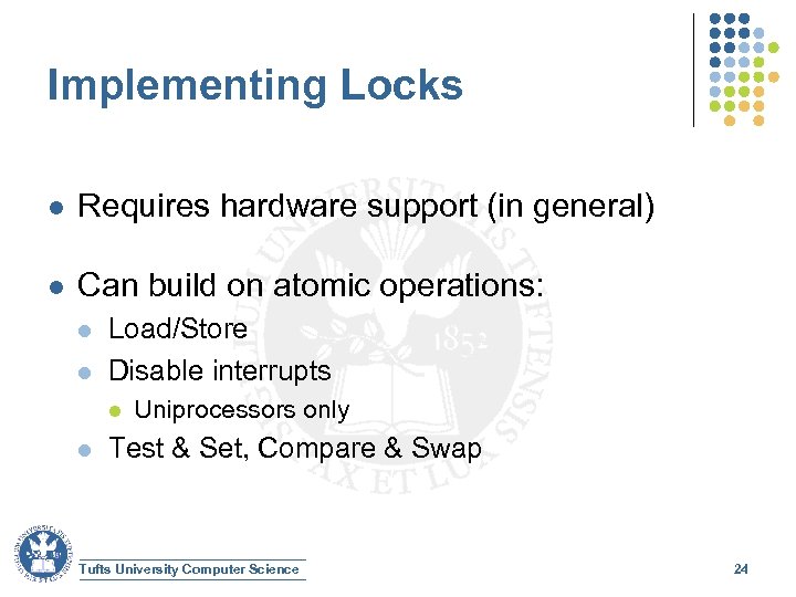 Implementing Locks l Requires hardware support (in general) l Can build on atomic operations:
