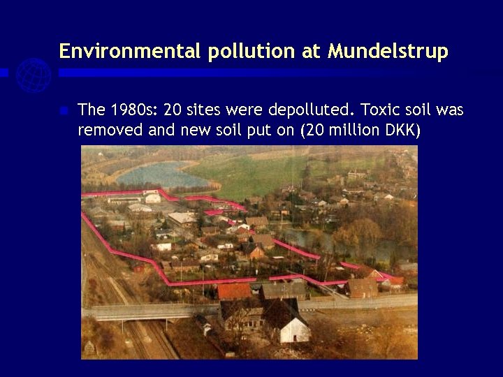 Environmental pollution at Mundelstrup n The 1980 s: 20 sites were depolluted. Toxic soil