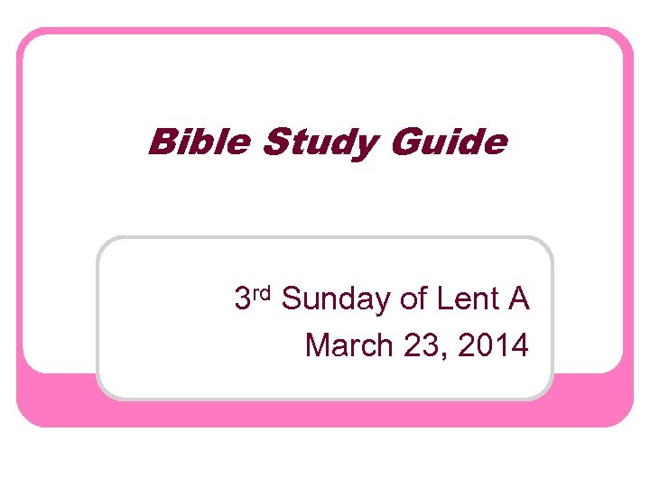 Bible Study Guide 3 rd Sunday of Lent A March 23, 2014 