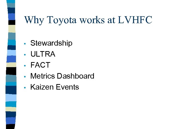 Why Toyota works at LVHFC • • • Stewardship ULTRA FACT Metrics Dashboard Kaizen