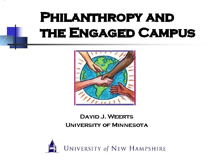 Philanthropy and the Engaged Campus David J. Weerts University of Minnesota 