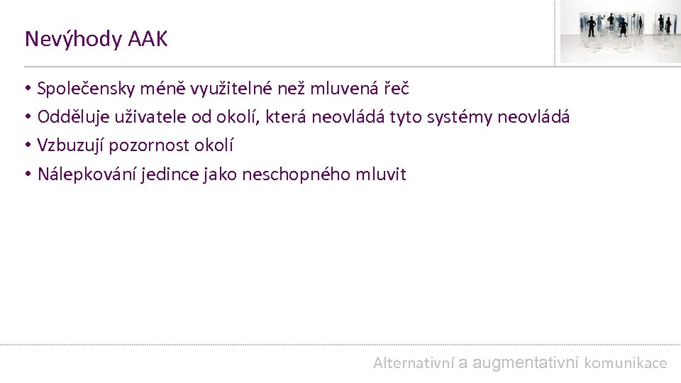 Nevýhody AAK • Společensky méně využitelné než mluvená řeč • Odděluje uživatele od okolí,