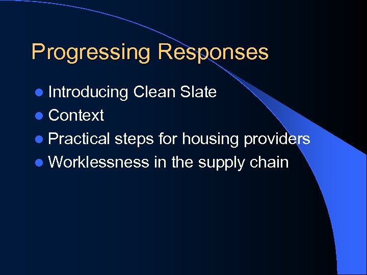 Progressing Responses l Introducing Clean Slate l Context l Practical steps for housing providers