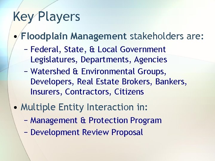 Key Players • Floodplain Management stakeholders are: − Federal, State, & Local Government Legislatures,