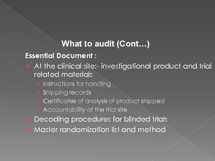 What to audit (Cont…) Essential Document : At the clinical site: - investigational product