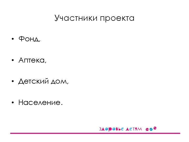 Участники проекта • Фонд, • Аптека, • Детский дом, • Население. 