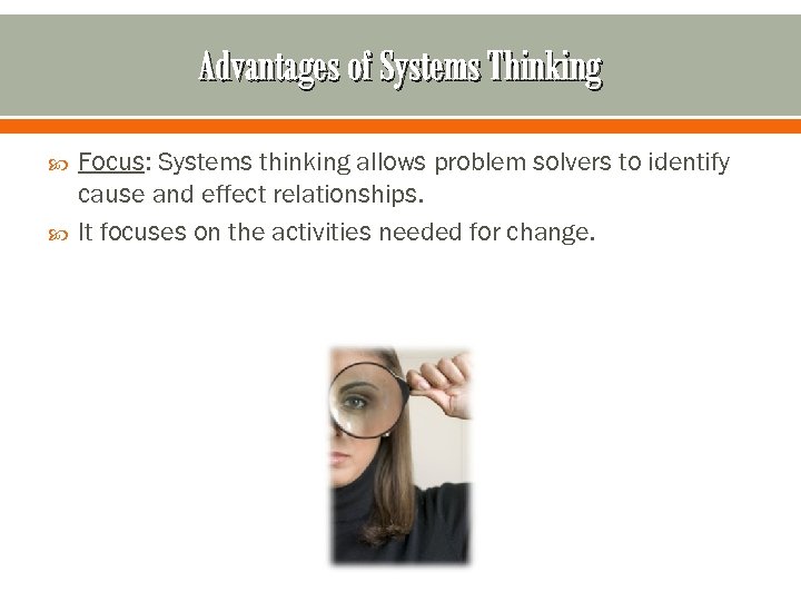 Advantages of Systems Thinking Focus: Systems thinking allows problem solvers to identify cause and