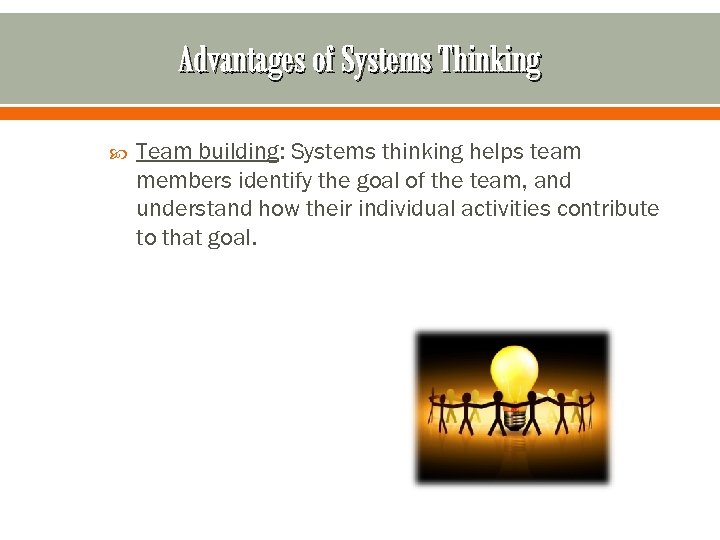 Advantages of Systems Thinking Team building: Systems thinking helps team members identify the goal
