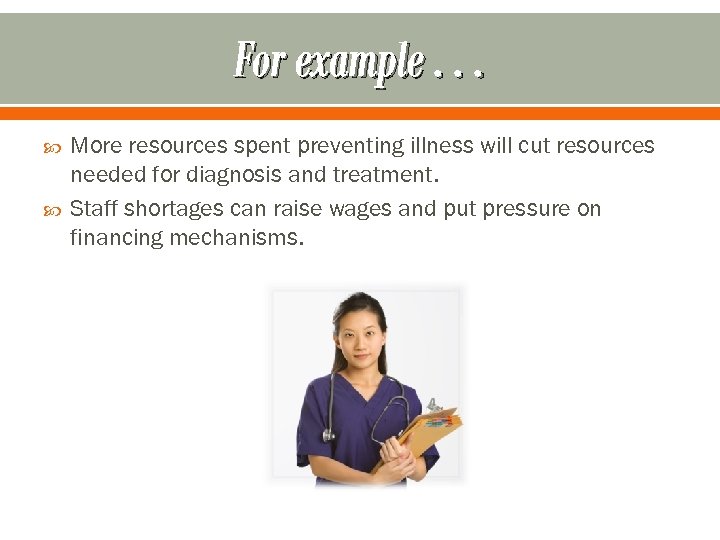 For example. . . More resources spent preventing illness will cut resources needed for